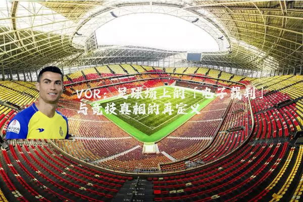 VOR：足球场上的「电子裁判」与竞技真相的再定义