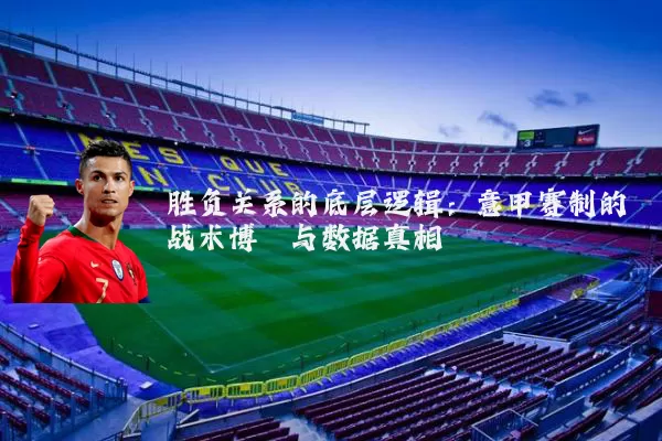 胜负关系的底层逻辑:意甲赛制的战术博弈与数据真相