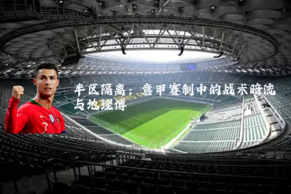 半区隔离:意甲赛制中的战术暗流与地理博弈