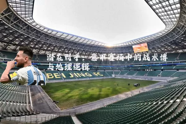 潜在对手:意甲赛场中的战术博弈与地理逻辑