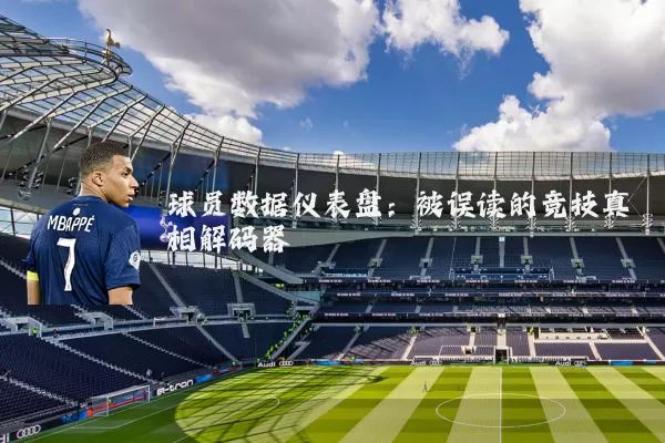 球员数据仪表盘:被误读的竞技真相解码器