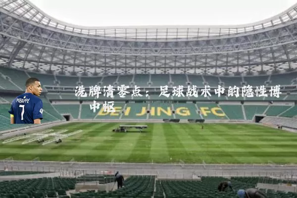 洗牌清零点:足球战术中的隐性博弈中枢