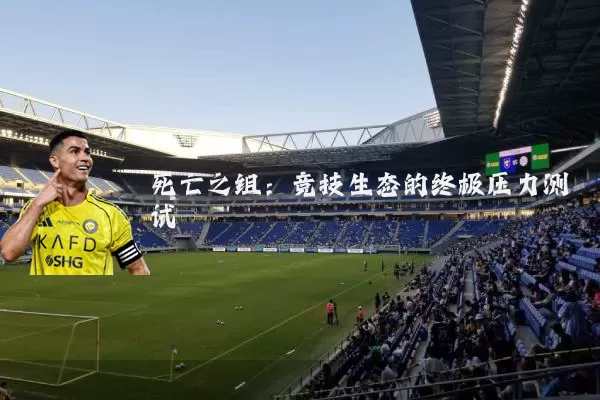 死亡之组:竞技生态的终极压力测试
