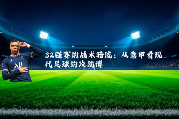 32强赛的战术暗流:从意甲看现代足球的攻防博弈