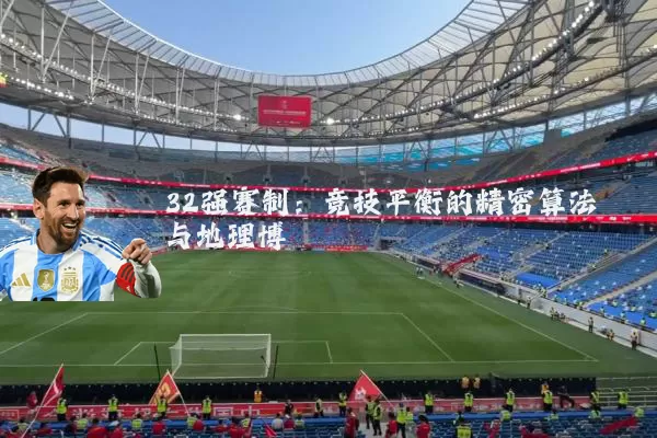 32强赛制：竞技平衡的精密算法与地理博弈