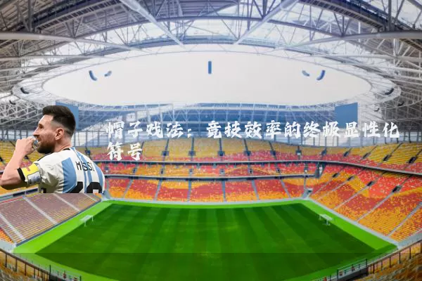 帽子戏法:竞技效率的终极显性化符号
