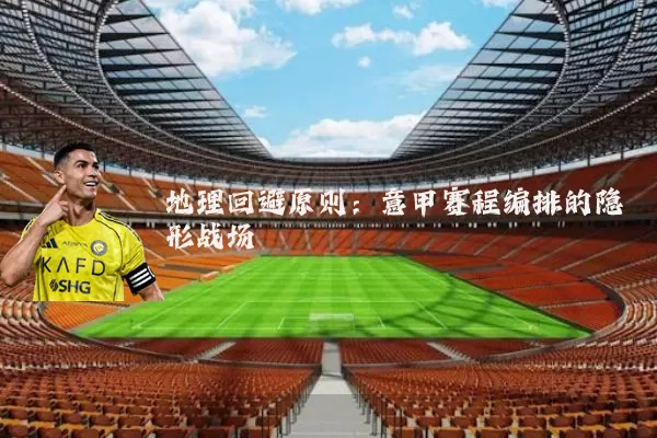 地理回避原则:意甲赛程编排的隐形战场